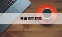 外币挂钩存款(外币挂钩存款是什么意思)