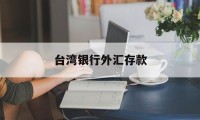 台湾银行外汇存款(台湾银行外汇存款利率多少)