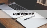 apple退款被拒绝(apple退款申请退款被拒绝)