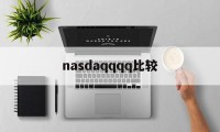 nasdaqqqq比较(nasdaq市场是什么交易市场)