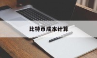 比特币成本计算(比特币成本计算方法)