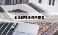 金杜律师事务所排名(律师事务所排名前十位)