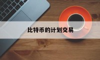 比特币的计划交易(犇比特币的交易情况)