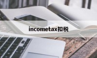 关于incometax扣税的信息