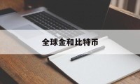 全球金和比特币(比特币全球价格一样吗)