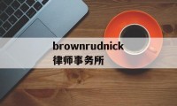 brownrudnick律师事务所(williams connolly律师事务所)