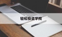 轻松投资学院(轻松创投app)