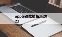 apple退款被拒绝2021(2021年苹果退款被拒争议怎么处理)