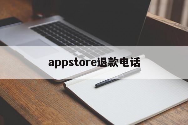 appstore退款电话(apple store退款申请电话)