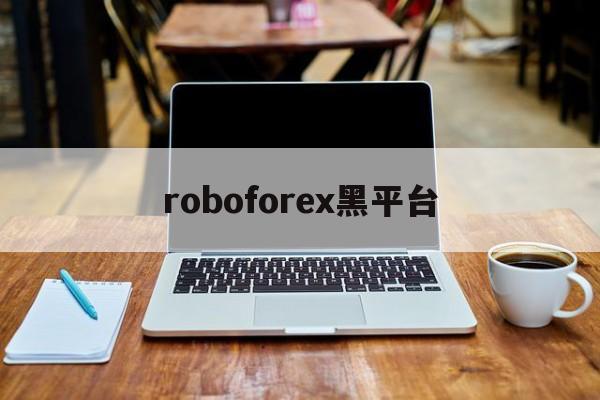 roboforex黑平台(roboforexchina)