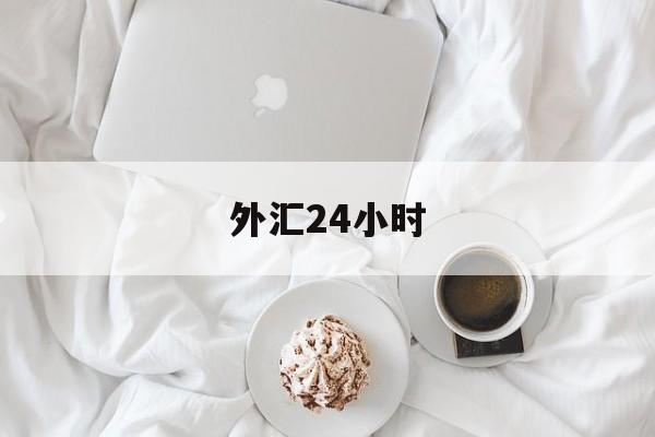 外汇24小时(外汇24小时快讯)