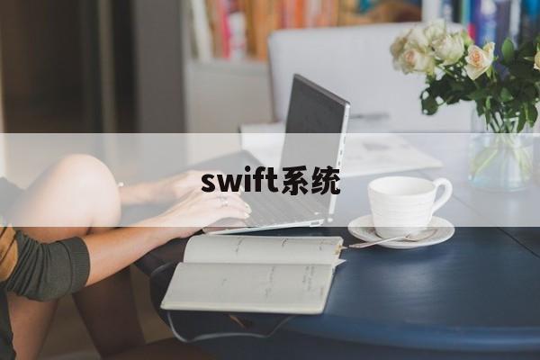 swift系统(Swift系统的总部在)