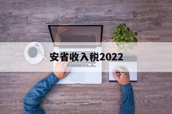 安省收入税2022(安徽省2020年税收)