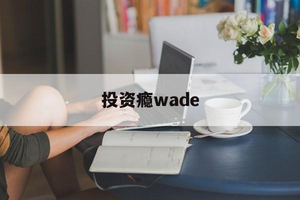 投资瘾wade的简单介绍