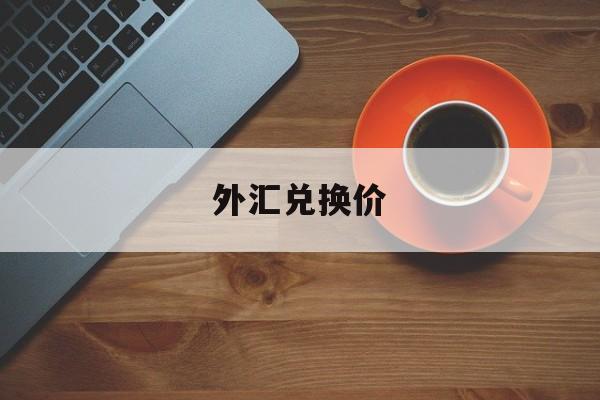 外汇兑换价(外汇兑换价格是怎么定的)