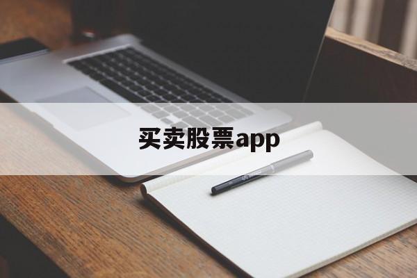 买卖股票app(怎么下载炒股软件)