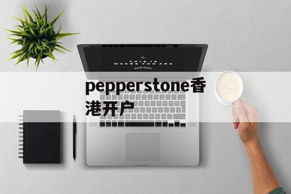 关于pepperstone香港开户的信息