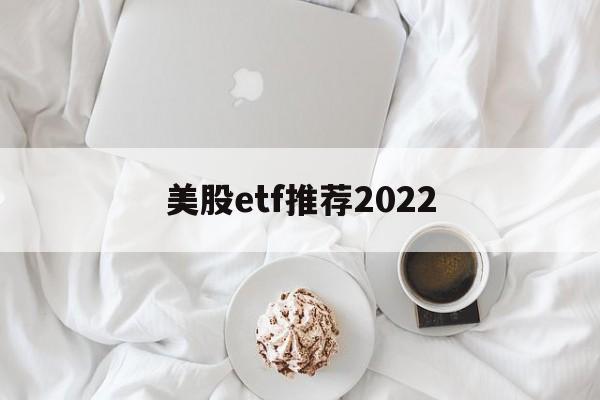 美股etf推荐2022(美股etf交易规则及费用)